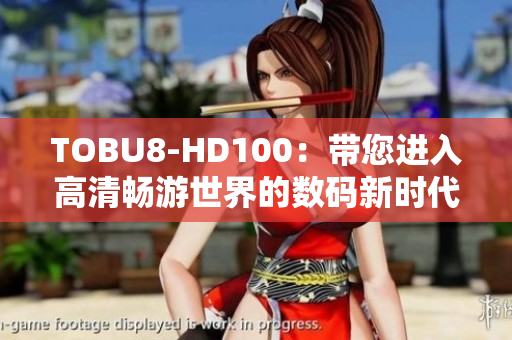 TOBU8-HD100：带您进入高清畅游世界的数码新时代
