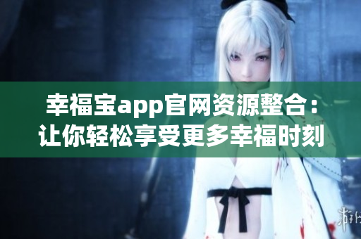 幸福宝app官网资源整合：让你轻松享受更多幸福时刻