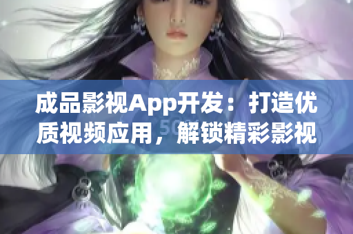 成品影视App开发：打造优质视频应用，解锁精彩影视世界