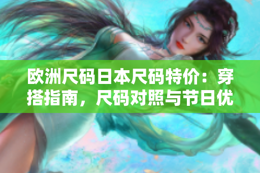 欧洲尺码日本尺码特价：穿搭指南，尺码对照与节日优惠