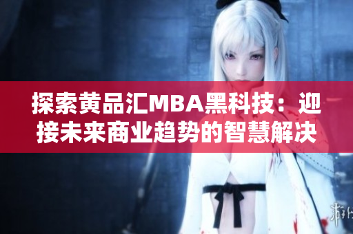 探索黄品汇MBA黑科技：迎接未来商业趋势的智慧解决方案