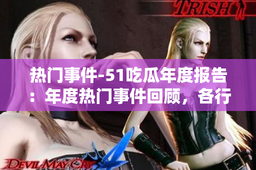 热门事件-51吃瓜年度报告：年度热门事件回顾，各行各业精彩瓜点悉数揭晓
