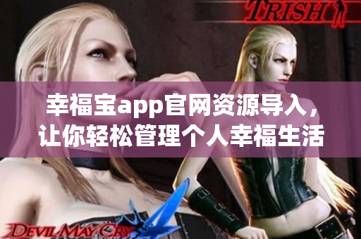 幸福宝app官网资源导入，让你轻松管理个人幸福生活！