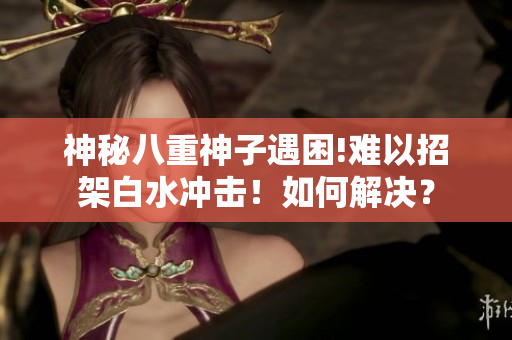 神秘八重神子遇困!难以招架白水冲击！如何解决？