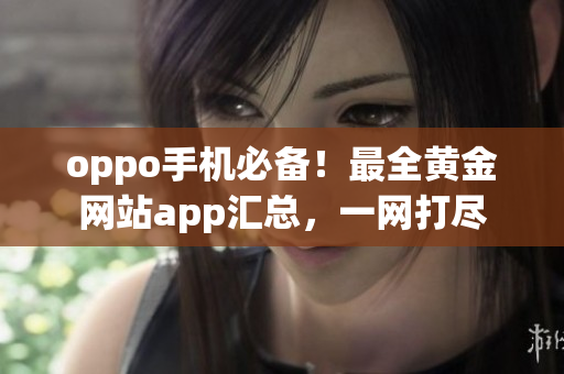 oppo手机必备！最全黄金网站app汇总，一网打尽