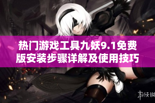 热门游戏工具九妖9.1免费版安装步骤详解及使用技巧分享