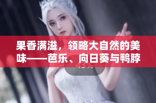 果香满溢，领略大自然的美味——芭乐、向日葵与鸭脖同台献艳！