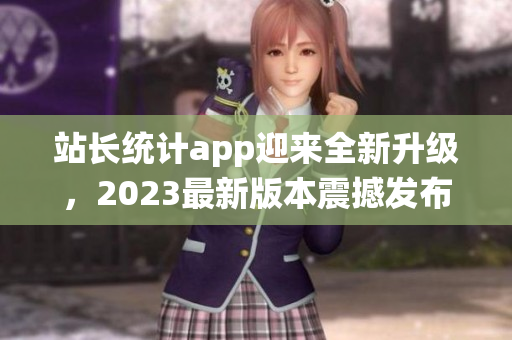 站长统计app迎来全新升级，2023最新版本震撼发布！