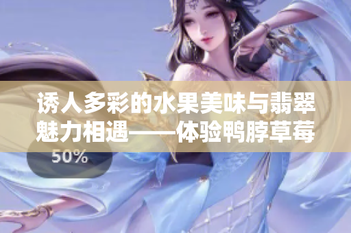 诱人多彩的水果美味与翡翠魅力相遇——体验鸭脖草莓丝瓜芭乐手镯的绚丽饕餮盛宴
