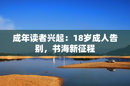 成年读者兴起：18岁成人告别，书海新征程