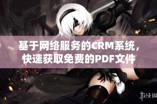 基于网络服务的CRM系统，快速获取免费的PDF文件