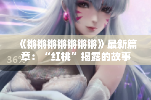 《锵锵锵锵锵锵锵》最新篇章：“红桃”揭露的故事
