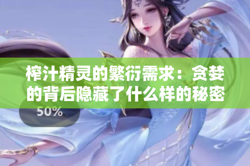 榨汁精灵的繁衍需求：贪婪的背后隐藏了什么样的秘密？