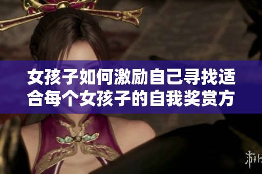 女孩子如何激励自己寻找适合每个女孩子的自我奖赏方式