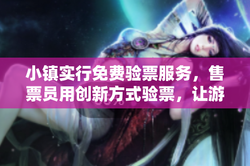 小镇实行免费验票服务，售票员用创新方式验票，让游客享受更便利的旅游体验