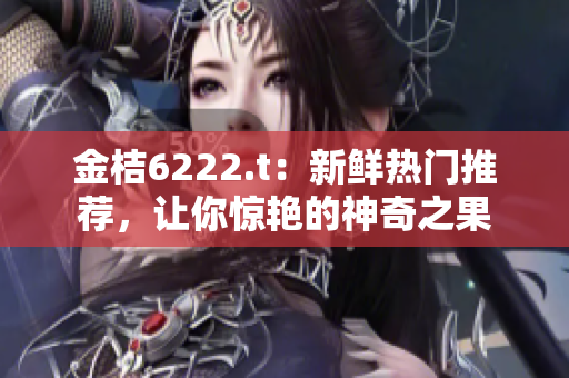 金桔6222.t：新鲜热门推荐，让你惊艳的神奇之果