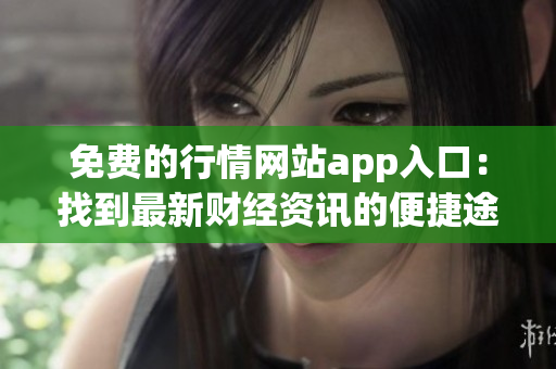 免费的行情网站app入口：找到最新财经资讯的便捷途径