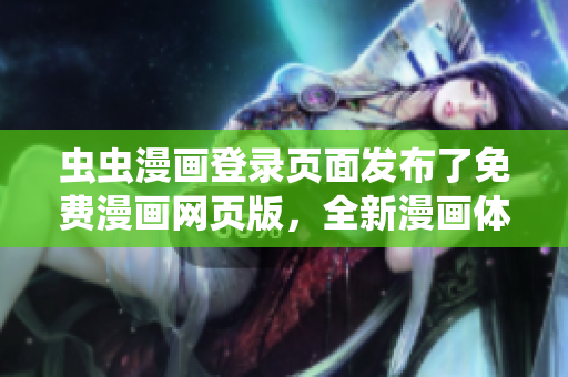 虫虫漫画登录页面发布了免费漫画网页版，全新漫画体验免费呈现