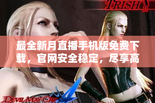 最全新月直播手机版免费下载，官网安全稳定，尽享高清直播盛宴