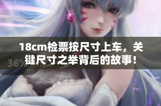 18cm检票按尺寸上车，关键尺寸之举背后的故事！