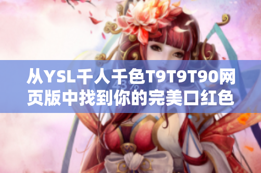 从YSL千人千色T9T9T90网页版中找到你的完美口红色号 从YSL千人千色T9T9T90网页版中找到你的完美口红色号