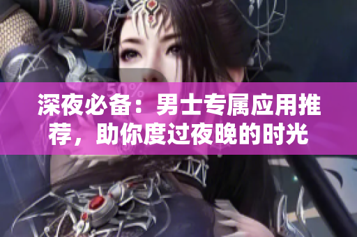 深夜必备：男士专属应用推荐，助你度过夜晚的时光