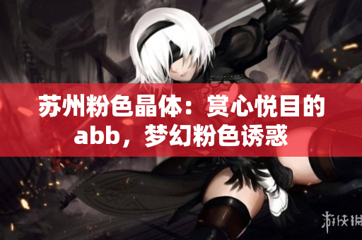 苏州粉色晶体：赏心悦目的abb，梦幻粉色诱惑