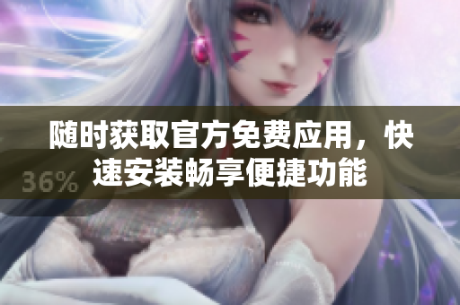 随时获取官方免费应用，快速安装畅享便捷功能