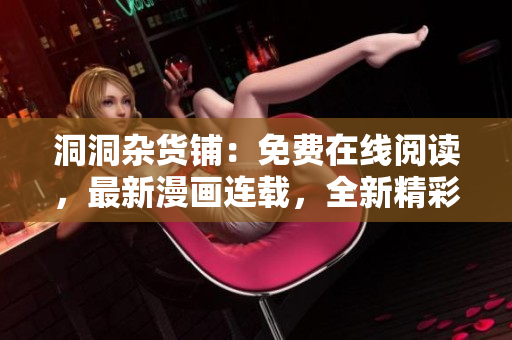 洞洞杂货铺：免费在线阅读，最新漫画连载，全新精彩内容等你来体验