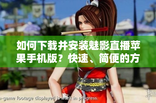 如何下载并安装魅影直播苹果手机版？快速、简便的方法分享