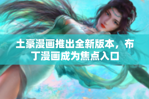 土豪漫画推出全新版本，布丁漫画成为焦点入口