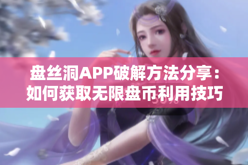盘丝洞APP破解方法分享：如何获取无限盘币利用技巧