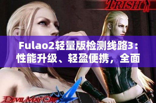 Fulao2轻量版检测线路3：性能升级、轻盈便携，全面检测更高效