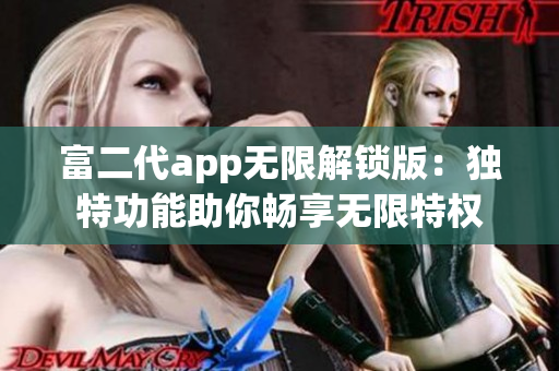富二代app无限解锁版：独特功能助你畅享无限特权