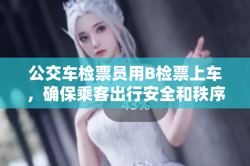 公交车检票员用B检票上车，确保乘客出行安全和秩序