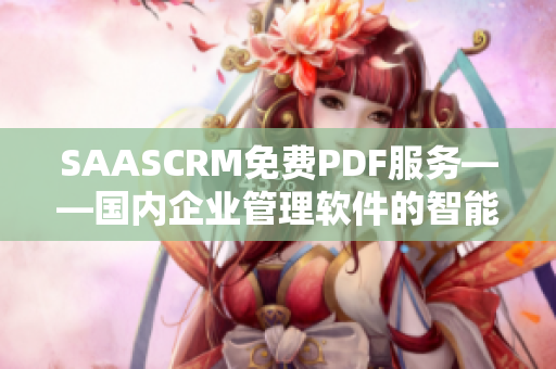 SAASCRM免费PDF服务——国内企业管理软件的智能选择