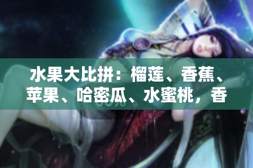水果大比拼：榴莲、香蕉、苹果、哈密瓜、水蜜桃，香甜酸爽，诱人滋味！