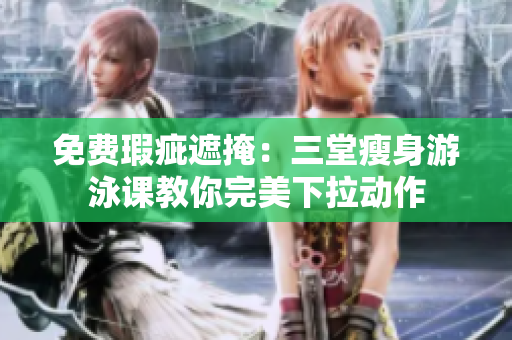 免费瑕疵遮掩：三堂瘦身游泳课教你完美下拉动作