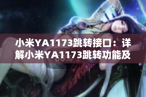 小米YA1173跳转接口：详解小米YA1173跳转功能及使用方法