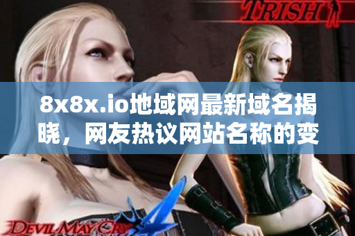 8x8x.io地域网最新域名揭晓，网友热议网站名称的变化