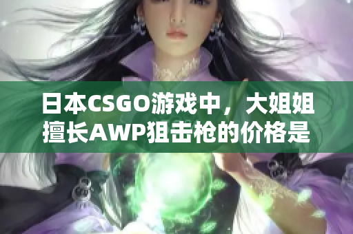 日本CSGO游戏中，大姐姐擅长AWP狙击枪的价格是多少？