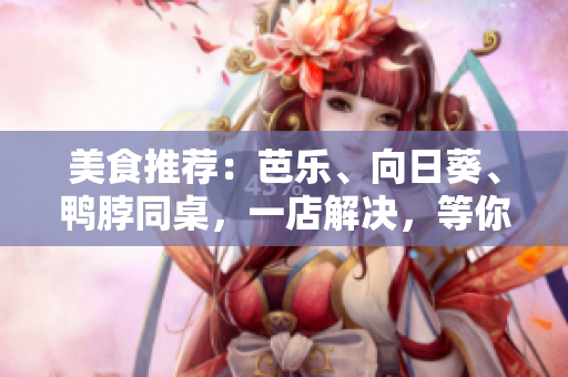 美食推荐：芭乐、向日葵、鸭脖同桌，一店解决，等你来尝！