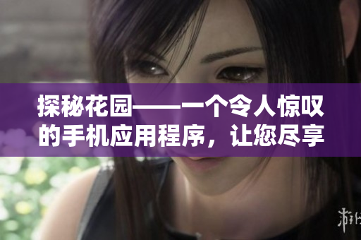 探秘花园——一个令人惊叹的手机应用程序，让您尽享美丽风景和轻松欢乐
