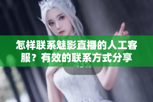 怎样联系魅影直播的人工客服？有效的联系方式分享