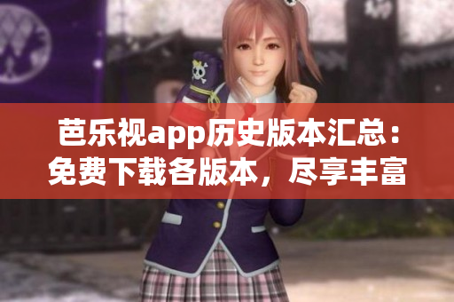 芭乐视app历史版本汇总：免费下载各版本，尽享丰富内容