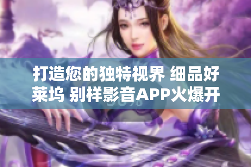 打造您的独特视界 细品好莱坞 别样影音APP火爆开发