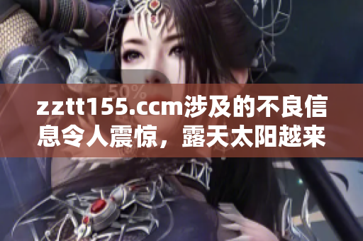 zztt155.ccm涉及的不良信息令人震惊，露天太阳越来越多。