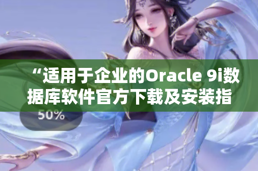 “适用于企业的Oracle 9i数据库软件官方下载及安装指南”
