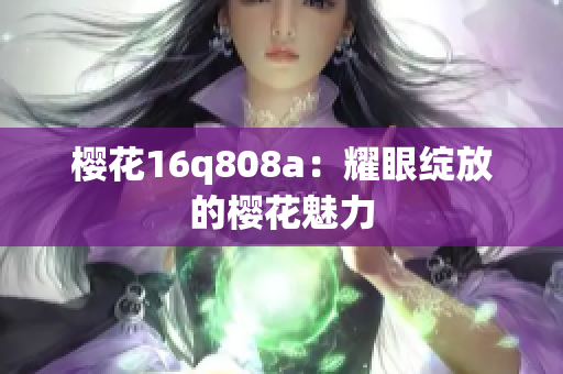 樱花16q808a：耀眼绽放的樱花魅力