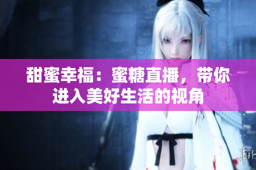 甜蜜幸福：蜜糖直播，带你进入美好生活的视角